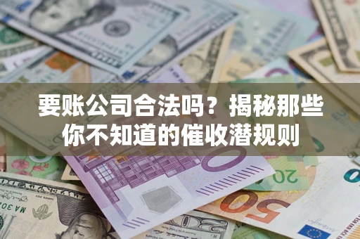 济南要账公司合法吗？揭秘那些你不知道的催收潜规则