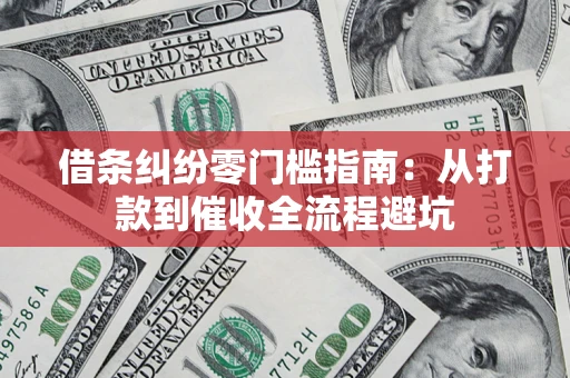 济南借条纠纷零门槛指南：从打款到催收全流程避坑