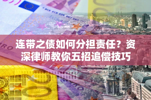 济南连带之债如何分担责任？资深律师教你五招追偿技巧