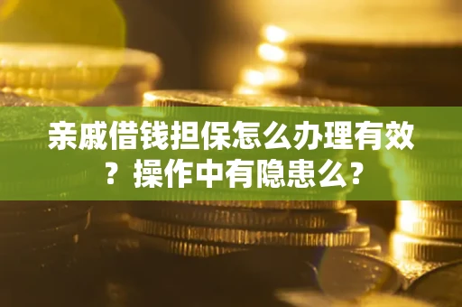 济南亲戚借钱担保怎么办理有效？操作中有隐患么？