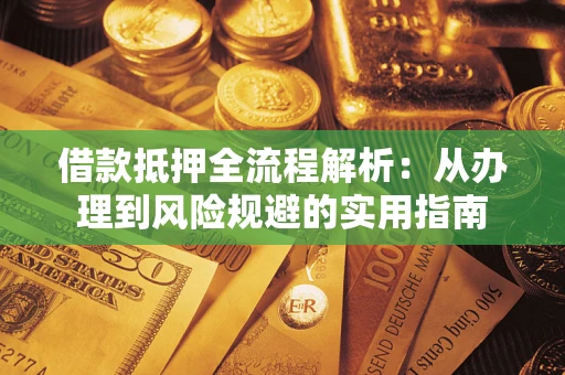 济南借款抵押全流程解析：从办理到风险规避的实用指南