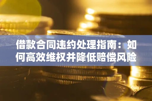济南借款合同违约处理指南：如何高效维权并降低赔偿风险？