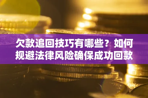 济南欠款追回技巧有哪些？如何规避法律风险确保成功回款？