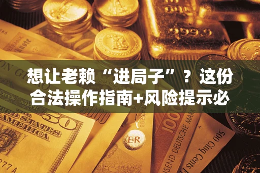 济南想让老赖“进局子”？这份合法操作指南+风险提示必须看！