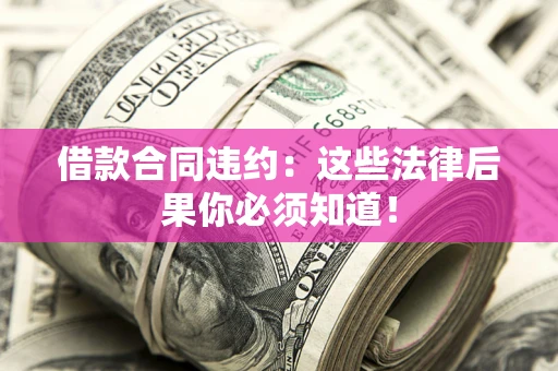 济南借款合同违约：这些法律后果你必须知道！