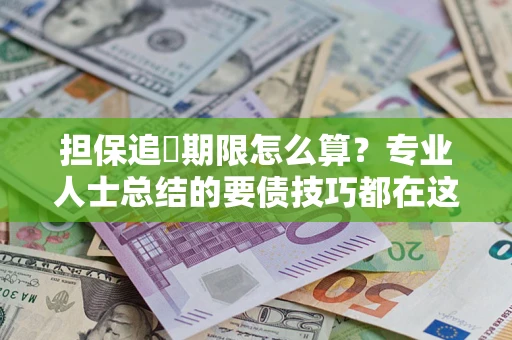 济南担保追償期限怎么算？专业人士总结的要债技巧都在这里了