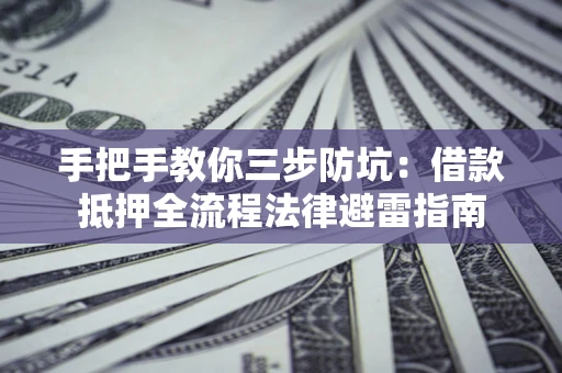 济南手把手教你三步防坑：借款抵押全流程法律避雷指南