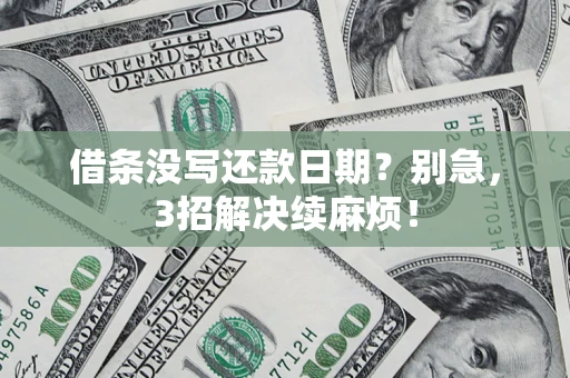 济南借条没写还款日期？别急，3招解决续麻烦！