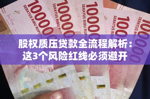 济南股权质压贷款全流程解析：这3个风险红线必须避开