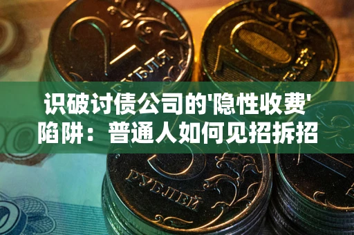 济南识破讨债公司的'隐性收费'陷阱：普通人如何见招拆招？