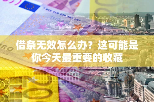 济南借条无效怎么办？这可能是你今天最重要的收藏