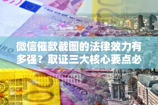 济南微信催款截图的法律效力有多强？取证三大核心要点必须知道！
