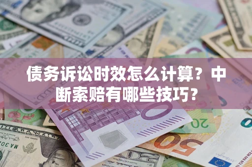 济南债务诉讼时效怎么计算？中断索赔有哪些技巧？