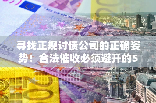 济南寻找正规讨债公司的正确姿势！合法催收必须避开的5大雷区