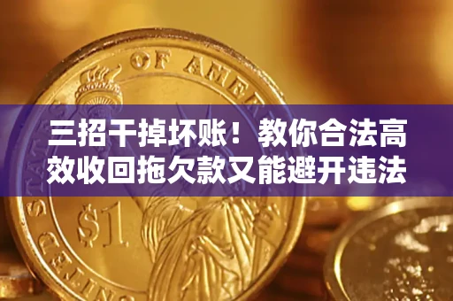 济南三招干掉坏账！教你合法高效收回拖欠款又能避开违法雷区