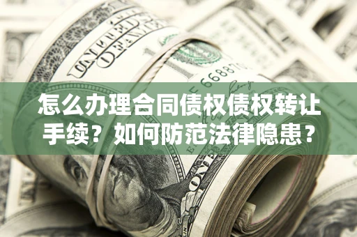 济南怎么办理合同债权债权转让手续？如何防范法律隐患？