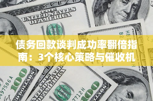 济南债务回款谈判成功率翻倍指南：3个核心策略与催收机构避坑法则