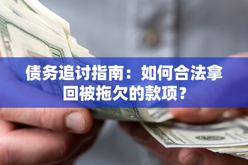 济南债务追讨指南：如何合法拿回被拖欠的款项？