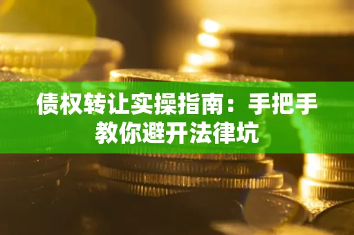 济南债权转让实操指南：手把手教你避开法律坑