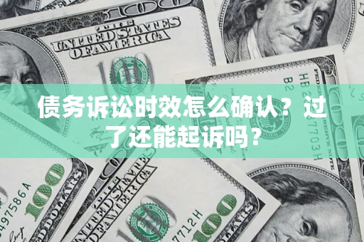 济南债务诉讼时效怎么确认？过了还能起诉吗？