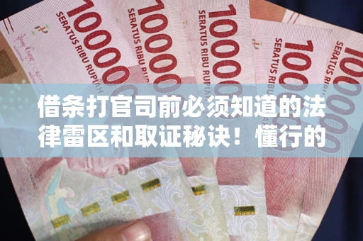 济南借条打官司前必须知道的法律雷区和取证秘诀！懂行的人已经留好这些证据