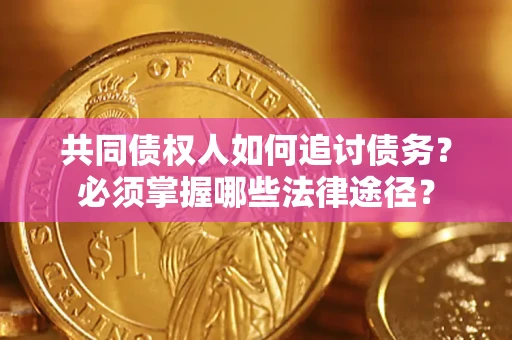济南共同债权人如何追讨债务？必须掌握哪些法律途径？
