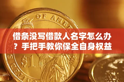 济南借条没写借款人名字怎么办？手把手教你保全自身权益