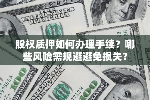 济南股权质押如何办理手续？哪些风险需规避避免损失？