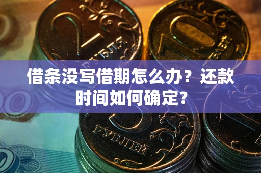 济南借条没写借期怎么办？还款时间如何确定？