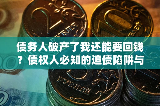 济南债务人破产了我还能要回钱？债权人必知的追债陷阱与破局之道