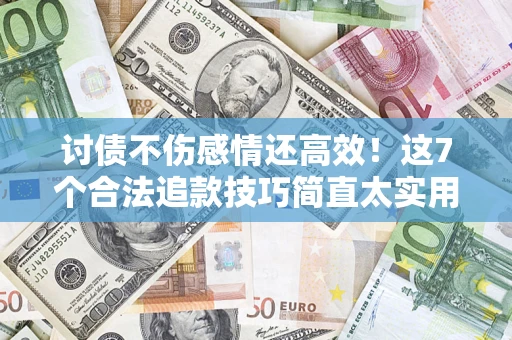济南讨债不伤感情还高效！这7个合法追款技巧简直太实用