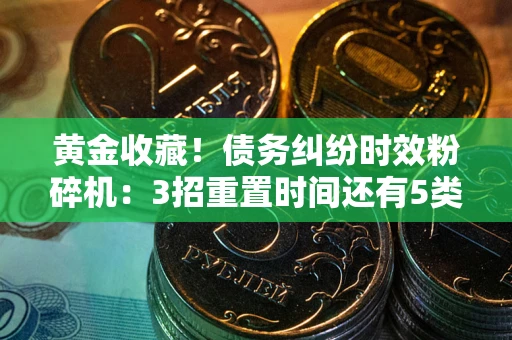 济南黄金收藏！债务纠纷时效粉碎机：3招重置时间还有5类不设年限的特殊债务