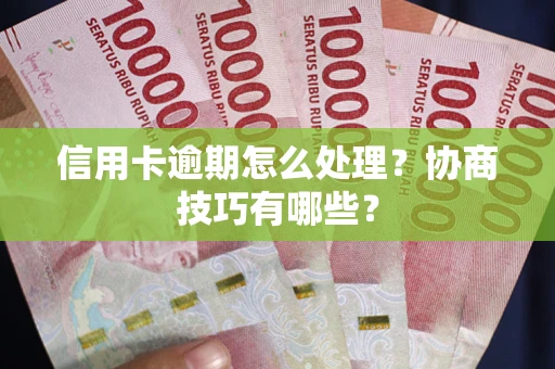 济南信用卡逾期怎么处理？协商技巧有哪些？