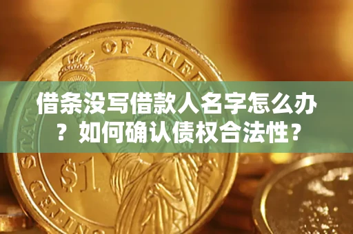 济南借条没写借款人名字怎么办？如何确认债权合法性？