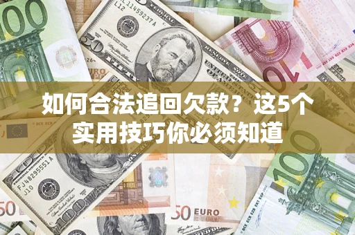 济南如何合法追回欠款？这5个实用技巧你必须知道