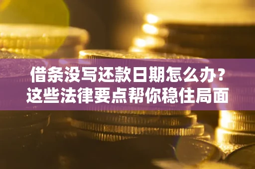济南借条没写还款日期怎么办？这些法律要点帮你稳住局面