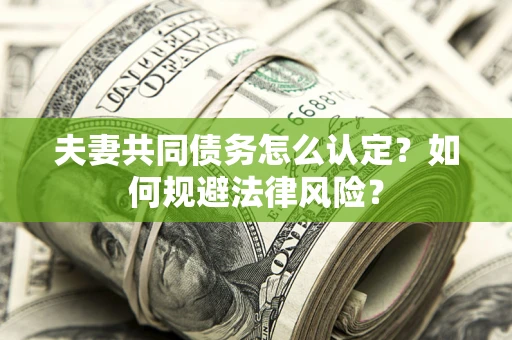 济南夫妻共同债务怎么认定？如何规避法律风险？