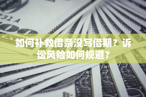 济南如何补救借条没写借期？诉讼风险如何规避？