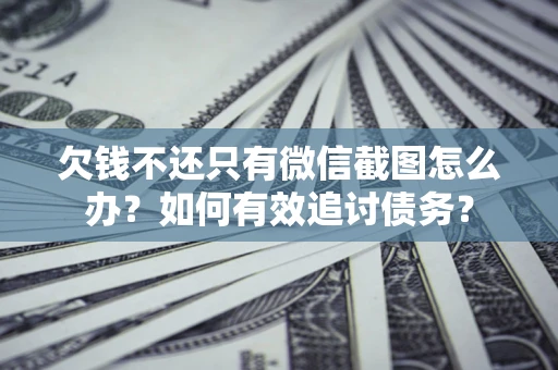 济南欠钱不还只有微信截图怎么办？如何有效追讨债务？