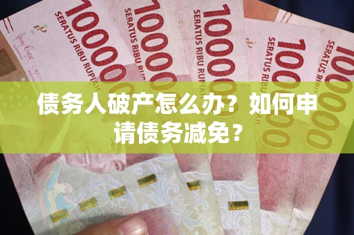 济南债务人破产怎么办？如何申请债务减免？