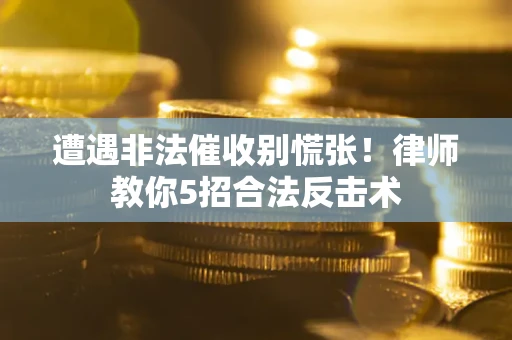 济南遭遇非法催收别慌张！律师教你5招合法反击术