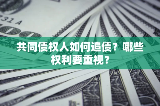 济南共同债权人如何追债？哪些权利要重视？