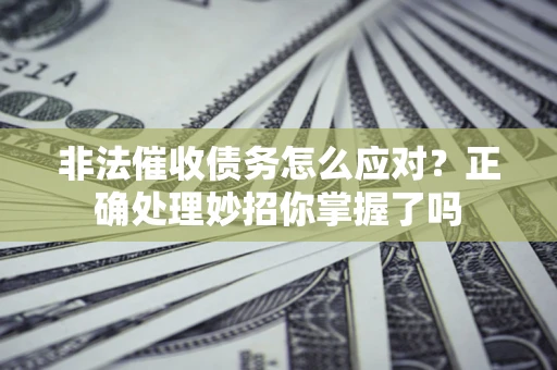 济南非法催收债务怎么应对？正确处理妙招你掌握了吗