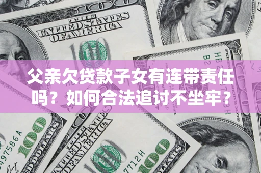 济南父亲欠贷款子女有连带责任吗？如何合法追讨不坐牢？