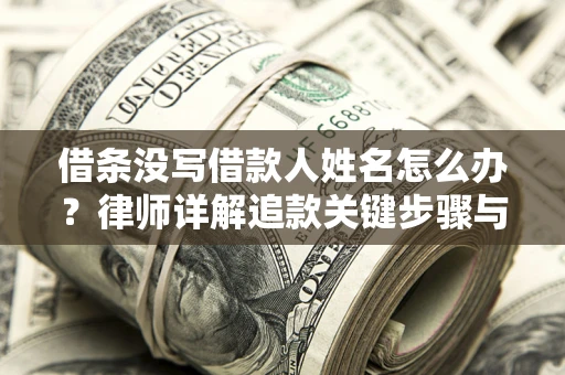 济南借条没写借款人姓名怎么办？律师详解追款关键步骤与证据链构建