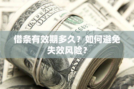 济南借条有效期多久？如何避免失效风险？
