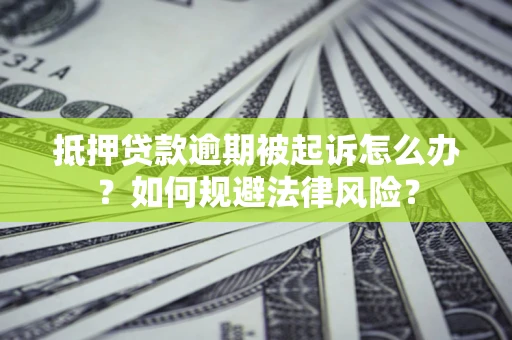 济南抵押贷款逾期被起诉怎么办？如何规避法律风险？