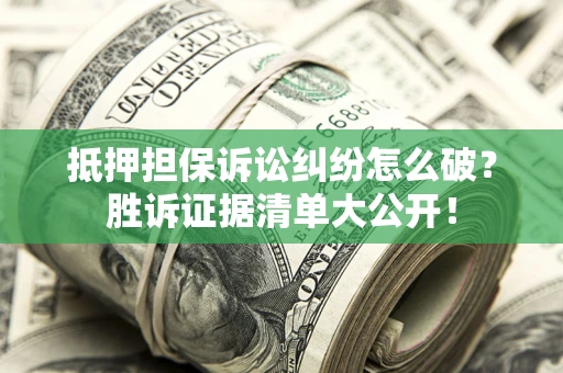 济南抵押担保诉讼纠纷怎么破？胜诉证据清单大公开！
