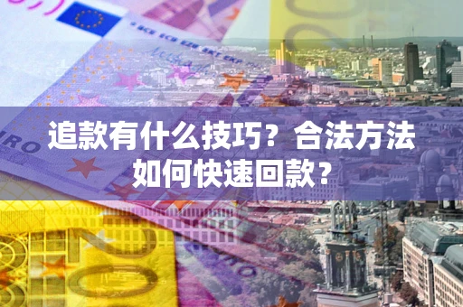 济南追款有什么技巧？合法方法如何快速回款？
