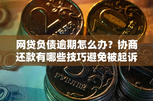 济南网贷负债逾期怎么办？协商还款有哪些技巧避免被起诉？